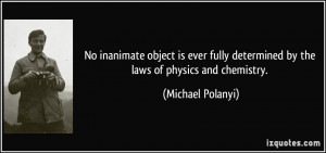... determined by the laws of physics and chemistry. - Michael Polanyi