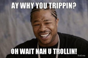 ... /xzibit-yo-dawg/ay-why-you-trippin-oh-wait-nah-u-trollin.jpg [/img