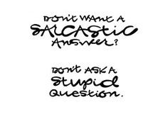 Don't Want A Sarcastic Answer? Don't Ask A Stupid Question.