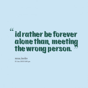 Quotes Picture: id rather be forever alone than, meeting the wrong ...