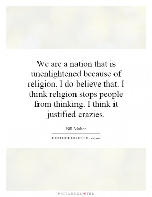 We are a nation that is unenlightened because of religion. I do ...