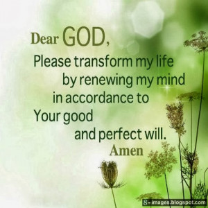 Dear God, Please transform my life by renewing my mind in accordance ...