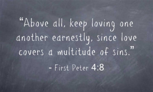 ... loving one another earnestly, since love covers a multitude of sins