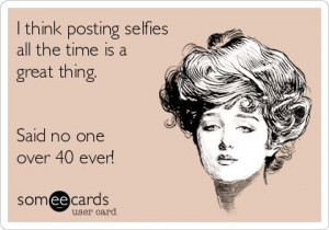 think posting selfies all the time is a great thing. Said no one ...