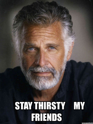 Stay thirsty, my friends!