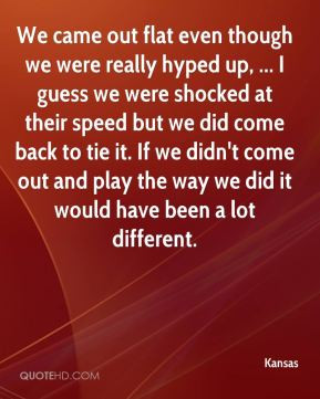 Kansas - We came out flat even though we were really hyped up, ... I ...