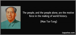 ... , are the motive force in the making of world history. - Mao Tse-Tung