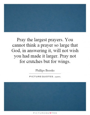 Pray the largest prayers. You cannot think a prayer so large that God ...