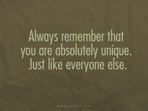 Always remember that you’re unique. Just like everyone else.