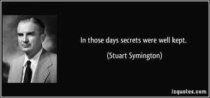 In those days secrets were well kept. - Stuart Symington