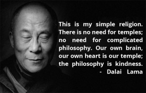 This is my simple religion. There is no need for temples; no need for ...