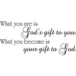 What you are is God’s gift to you, what you become is your gift to ...