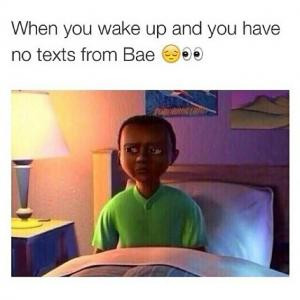 When you wake up and you have no texts from bae