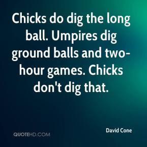 David Cone - Chicks do dig the long ball. Umpires dig ground balls and ...