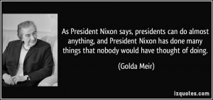 says, presidents can do almost anything, and President Nixon has done ...