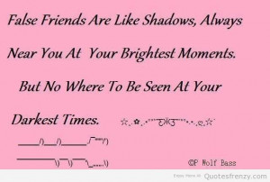 Near friends are like shadows... always near you at your broghtest ...