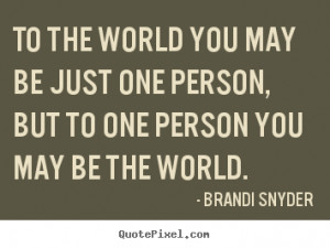 ... just one person, but to one person.. Brandi Snyder friendship quotes