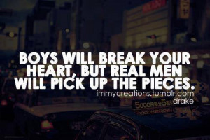 boys will break your heart but real men will pick up the pieces