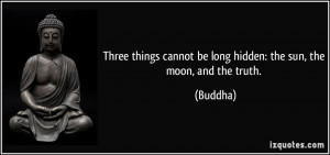 Three things cannot be long hidden: the sun, the moon, and the truth ...