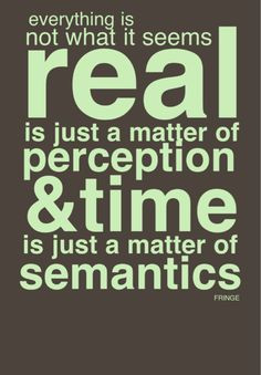 everything is not what it seems. real is just a matter of perception ...