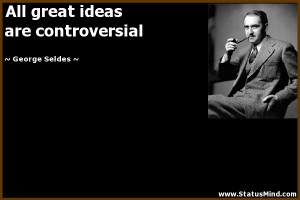 ... great ideas are controversial - George Seldes Quotes - StatusMind.com