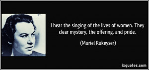 ... women. They clear mystery, the offering, and pride. - Muriel Rukeyser