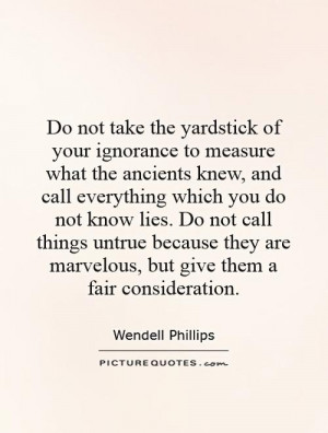 ... call things untrue because they are marvelous, but give them a fair