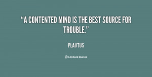 contented mind is the best source for trouble.”