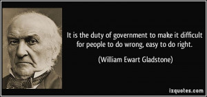... for people to do wrong, easy to do right. - William Ewart Gladstone