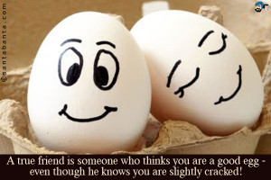 true friend is someone who thinks that you are a good egg even ...