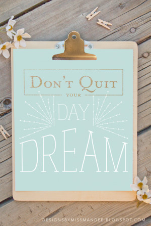 Don't Quit Your Day Dream Printable @ Designs by Miss Mandee via ...