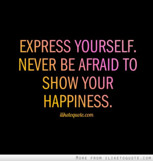 Express yourself. Never be afraid to show your happiness.