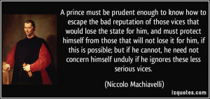 ... unduly if he ignores these less serious vices. - Niccolo Machiavelli