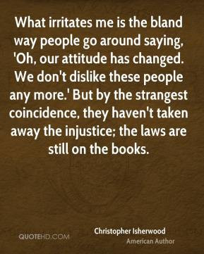 Christopher Isherwood - What irritates me is the bland way people go ...