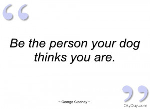 be the person your dog thinks you are george clooney