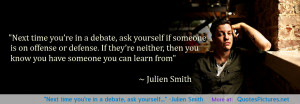 Next time you’re in a debate, ask yourself…” ~Julien Smith