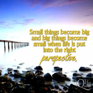 ... big things become small when life is put into the right perspective
