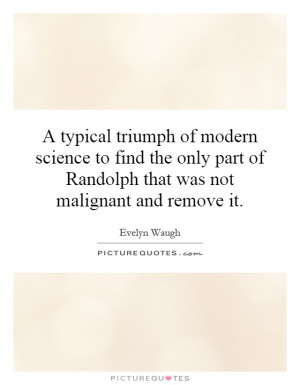 typical triumph of modern science to find the only part of Randolph ...