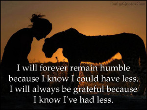... have less. I will always be grateful because I know I've had less