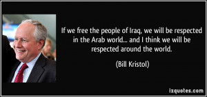 If we free the people of Iraq, we will be respected in the Arab world ...