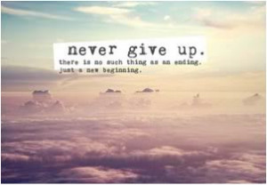 ... give up. There is no such thing as an ending, just a new beginning