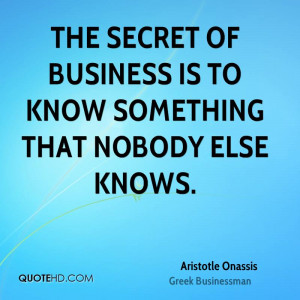 The secret of business is to know something that nobody else knows.