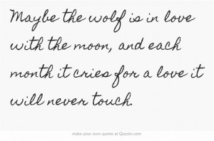 Maybe the wolf is in love with the moon, and each month it cries for a ...