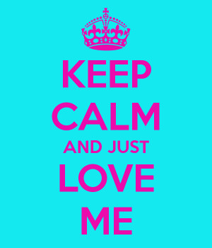 KEEP CALM AND JUST LOVE ME