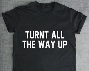 Turnt All The Way Up T-Shirt