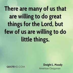 There are many of us that are willing to do great things for the Lord ...