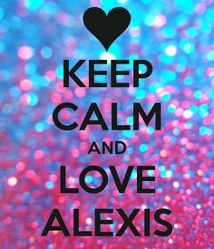 Keep Calm And Love Alexis | KEEP CALM AND LOVE ALEXIS - KEEP CALM AND ...