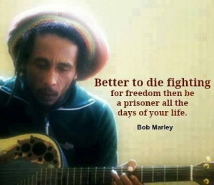 Better to die fighting for freedom than be a prisoner all the days of ...