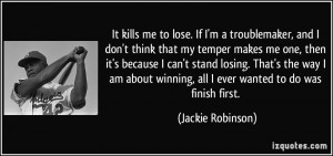 It kills me to lose. If I'm a troublemaker, and I don't think that my ...