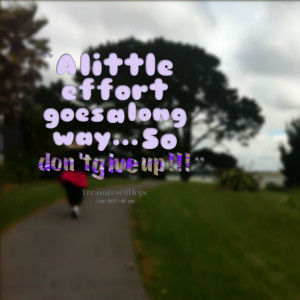 Quotes Picture: a little effort goes a long way so don't give up!!!